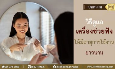 วิธีดูแลเครื่องช่วยฟังให้มีอายุการใช้นานยาวนาน