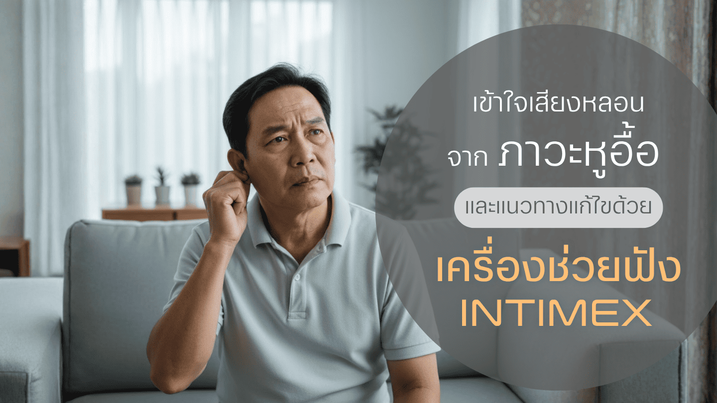 เข้าใจเสียงหลอนจากภาวะหูอื้อ และแนวทางแก้ไขด้วยเครื่องช่วยฟัง Intimex